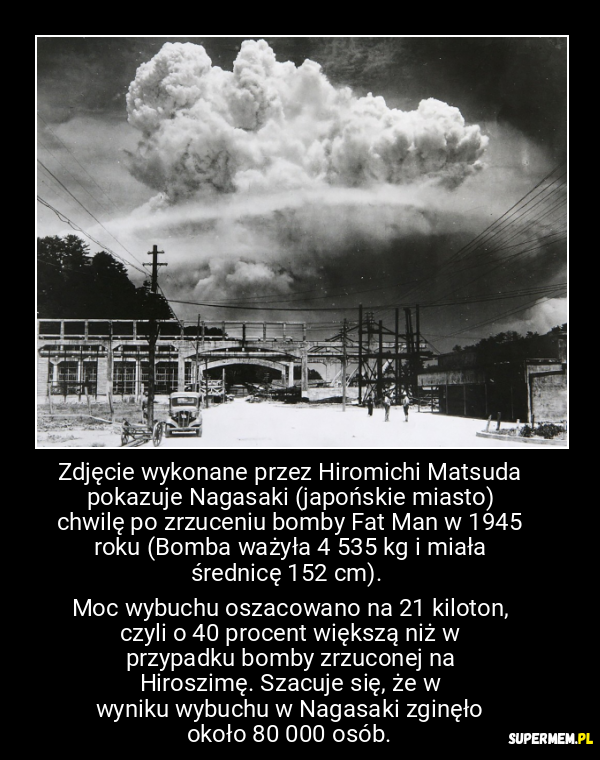 Zdjęcie wykonane przez Hiromichi Matsuda pokazuje Nagasaki (japońskie miasto) chwilę po zrzuceniu bomby Fat Man w 1945 roku (Bomba ważyła 4 535 kg i miała średnicę 152 cm). 